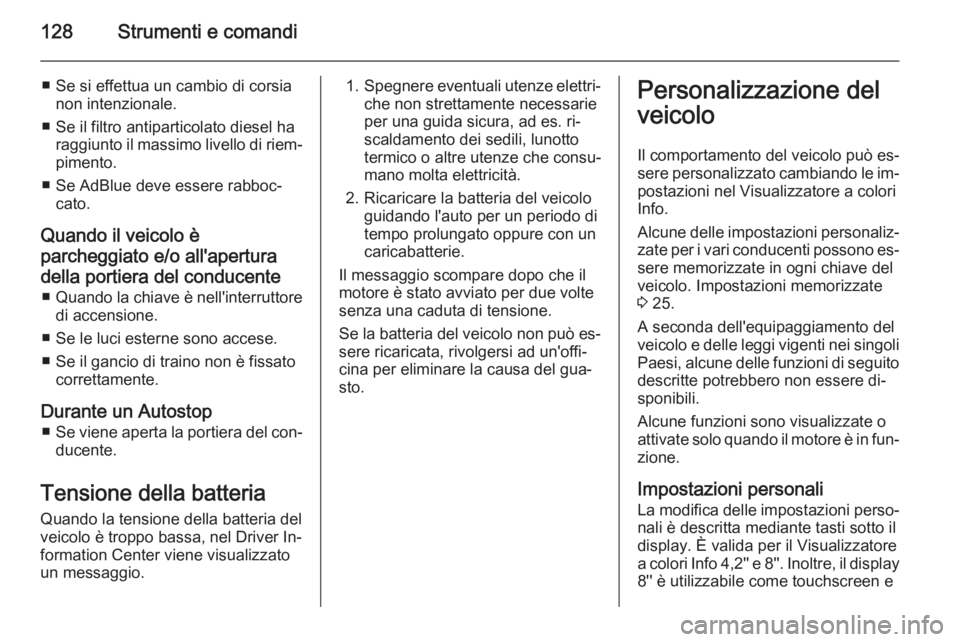 OPEL INSIGNIA 2015.5  Manuale di uso e manutenzione (in Italian) 128Strumenti e comandi
■ Se si effettua un cambio di corsianon intenzionale.
■ Se il filtro antiparticolato diesel ha raggiunto il massimo livello di riem‐pimento.
■ Se AdBlue deve essere rabb