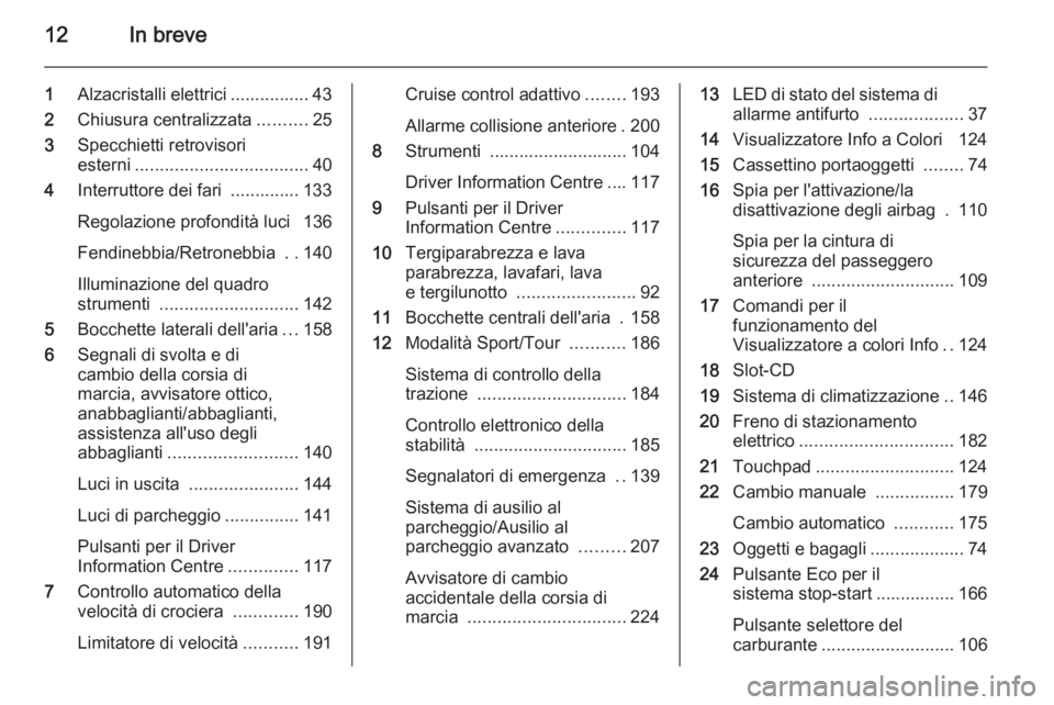 OPEL INSIGNIA 2015.5  Manuale di uso e manutenzione (in Italian) 12In breve
1Alzacristalli elettrici ................ 43
2 Chiusura centralizzata ..........25
3 Specchietti retrovisori
esterni ................................... 40
4 Interruttore dei fari  ........