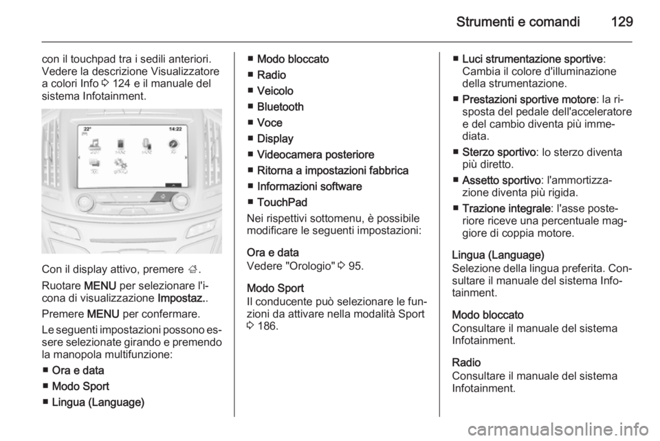 OPEL INSIGNIA 2015.5 Manuale di uso e manutenzione (in Italian) Strumenti e comandi129
con il touchpad tra i sedili anteriori.
Vedere la descrizione Visualizzatore
a colori Info 3 124 e il manuale del
sistema Infotainment.
Con il display attivo, premere ;.
Ruota OPEL INSIGNIA 2015.5 Manuale di uso e manutenzione (in Italian) Strumenti e comandi129
con il touchpad tra i sedili anteriori.
Vedere la descrizione Visualizzatore
a colori Info 3 124 e il manuale del
sistema Infotainment.
Con il display attivo, premere ;.
Ruota