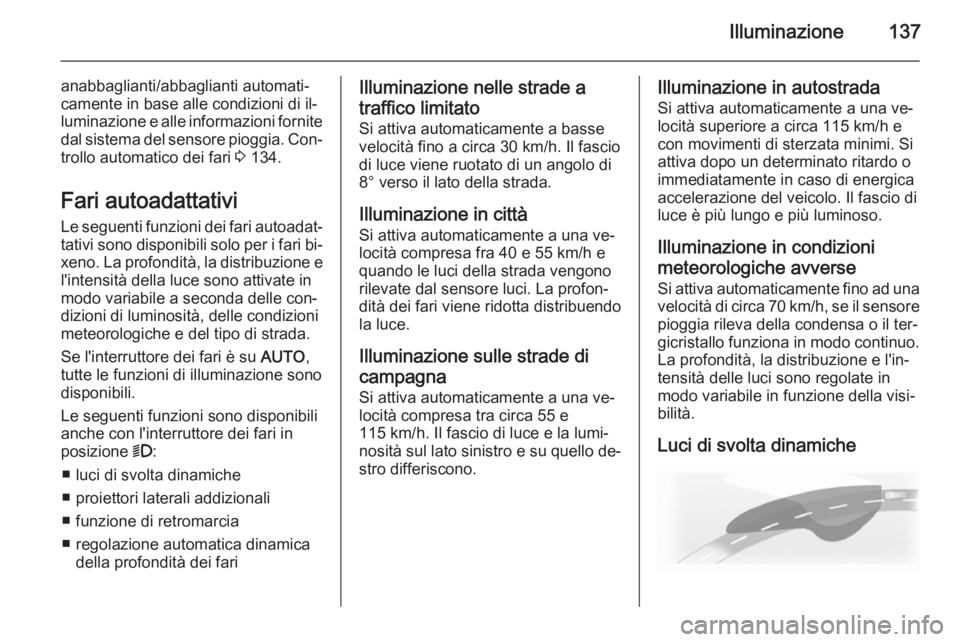 OPEL INSIGNIA 2015.5  Manuale di uso e manutenzione (in Italian) Illuminazione137
anabbaglianti/abbaglianti automati‐
camente in base alle condizioni di il‐
luminazione e alle informazioni fornite
dal sistema del sensore pioggia. Con‐ trollo automatico dei fa