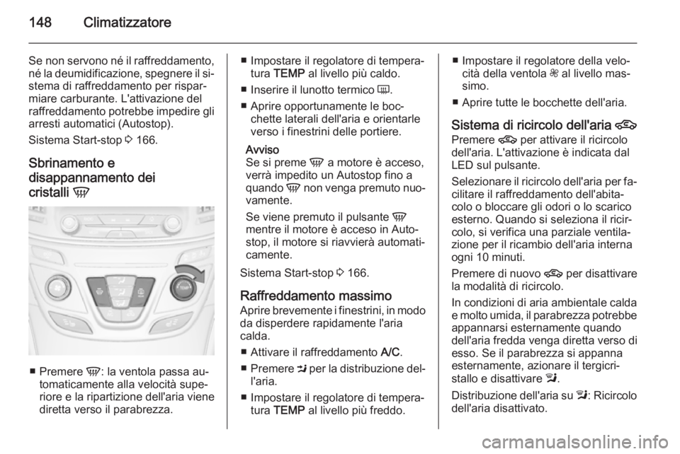 OPEL INSIGNIA 2015.5  Manuale di uso e manutenzione (in Italian) 148Climatizzatore
Se non servono né il raffreddamento,né la deumidificazione, spegnere il si‐stema di raffreddamento per rispar‐miare carburante. L'attivazione del
raffreddamento potrebbe im