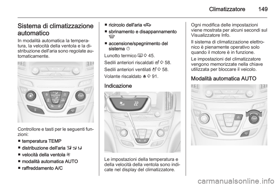 OPEL INSIGNIA 2015.5  Manuale di uso e manutenzione (in Italian) Climatizzatore149Sistema di climatizzazione
automatico In modalità automatica la tempera‐
tura, la velocità della ventola e la di‐
stribuzione dell'aria sono regolate au‐ tomaticamente.
Co