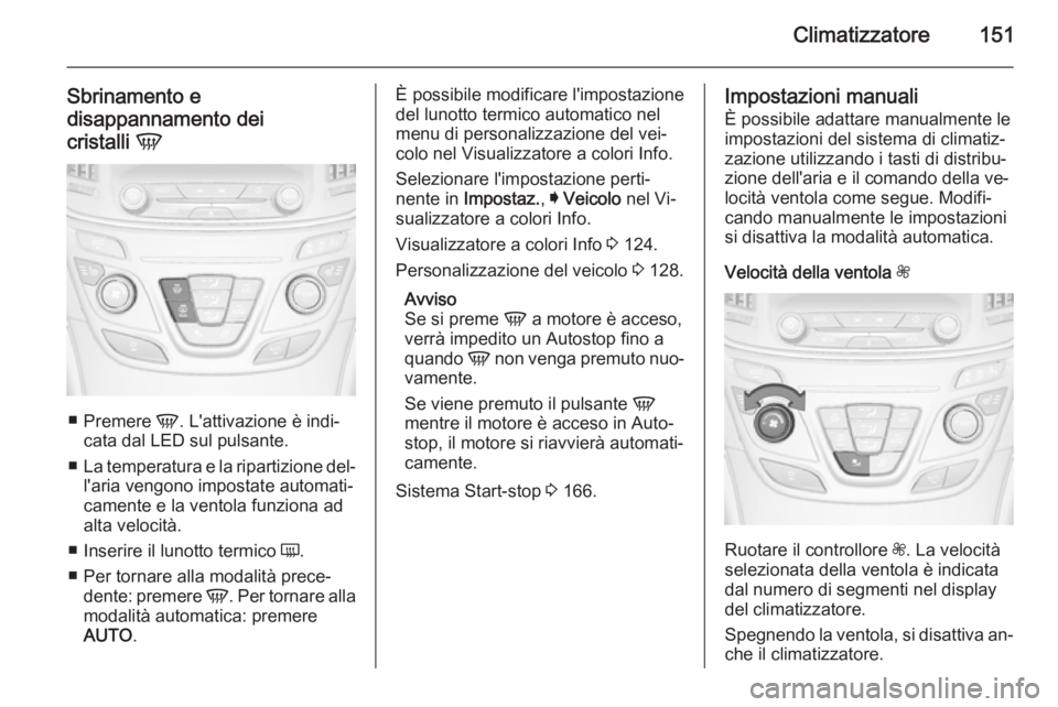 OPEL INSIGNIA 2015.5  Manuale di uso e manutenzione (in Italian) Climatizzatore151
Sbrinamento e
disappannamento dei
cristalli  V
■
Premere  V. L'attivazione è indi‐
cata dal LED sul pulsante.
■ La temperatura e la ripartizione del‐
l'aria vengono 