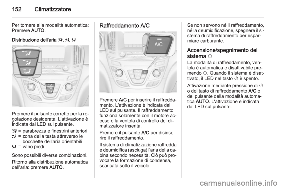 OPEL INSIGNIA 2015.5  Manuale di uso e manutenzione (in Italian) 152Climatizzatore
Per tornare alla modalità automatica:
Premere  AUTO.
Distribuzione dell'aria  l, M , K
Premere il pulsante corretto per la re‐
golazione desiderata. L'attivazione è
indic