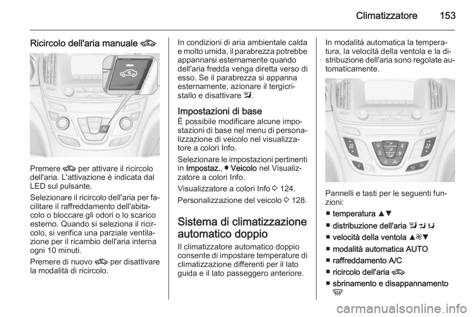 OPEL INSIGNIA 2015.5  Manuale di uso e manutenzione (in Italian) Climatizzatore153
Ricircolo dell'aria manuale 4
Premere 
4 per attivare il ricircolo
dell'aria. L'attivazione è indicata dal
LED sul pulsante.
Selezionare il ricircolo dell'aria per f