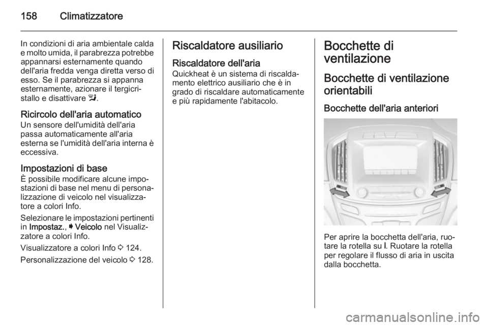 OPEL INSIGNIA 2015.5  Manuale di uso e manutenzione (in Italian) 158Climatizzatore
In condizioni di aria ambientale calda
e molto umida, il parabrezza potrebbe appannarsi esternamente quando
dell'aria fredda venga diretta verso di
esso. Se il parabrezza si appa