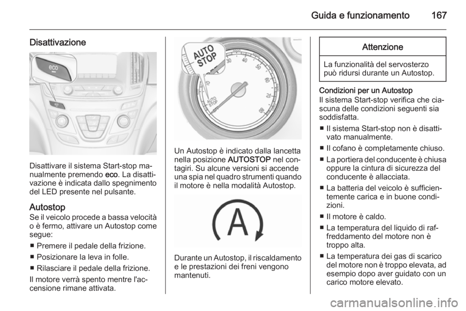 OPEL INSIGNIA 2015.5  Manuale di uso e manutenzione (in Italian) Guida e funzionamento167
Disattivazione
Disattivare il sistema Start-stop ma‐
nualmente premendo  eco. La disatti‐
vazione è indicata dallo spegnimento del LED presente nel pulsante.
Autostop Se 