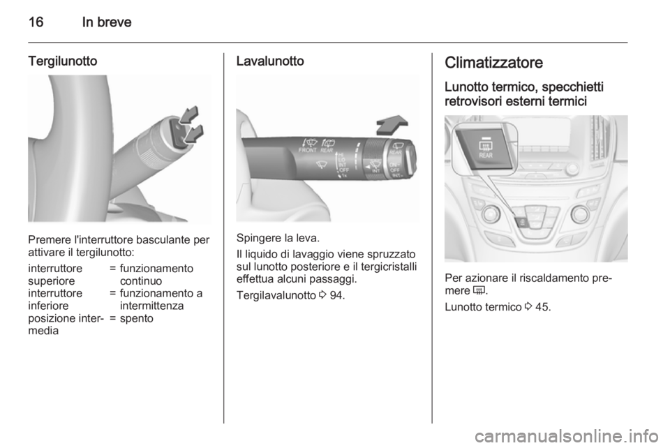 OPEL INSIGNIA 2015.5  Manuale di uso e manutenzione (in Italian) 16In breve
Tergilunotto
Premere l'interruttore basculante per
attivare il tergilunotto:
interruttore
superiore=funzionamento
continuointerruttore
inferiore=funzionamento a
intermittenzaposizione i