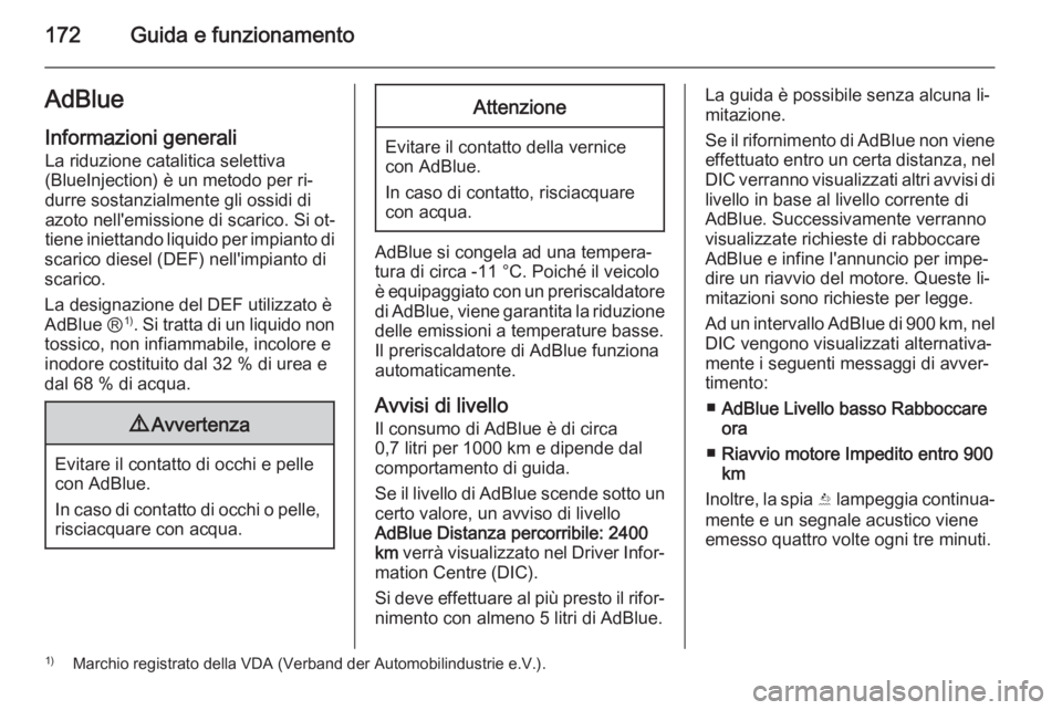 OPEL INSIGNIA 2015.5  Manuale di uso e manutenzione (in Italian) 172Guida e funzionamentoAdBlueInformazioni generali
La riduzione catalitica selettiva
(BlueInjection) è un metodo per ri‐
durre sostanzialmente gli ossidi di
azoto nell'emissione di scarico. Si