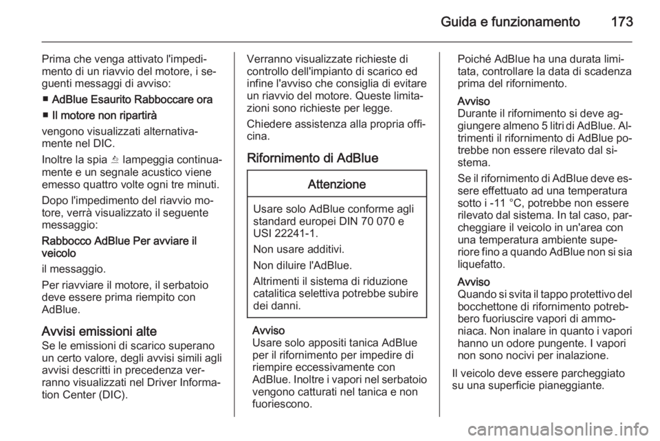 OPEL INSIGNIA 2015.5  Manuale di uso e manutenzione (in Italian) Guida e funzionamento173
Prima che venga attivato l'impedi‐
mento di un riavvio del motore, i se‐
guenti messaggi di avviso:
■ AdBlue Esaurito Rabboccare ora
■ Il motore non ripartirà
ven
