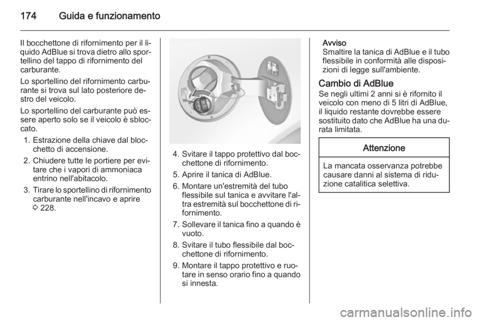 OPEL INSIGNIA 2015.5  Manuale di uso e manutenzione (in Italian) 174Guida e funzionamento
Il bocchettone di rifornimento per il li‐
quido AdBlue si trova dietro allo spor‐ tellino del tappo di rifornimento delcarburante.
Lo sportellino del rifornimento carbu‐