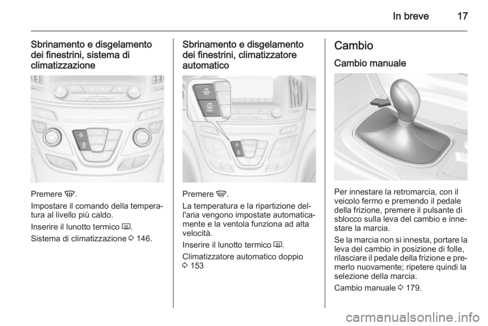 OPEL INSIGNIA 2015.5  Manuale di uso e manutenzione (in Italian) In breve17
Sbrinamento e disgelamento
dei finestrini, sistema di
climatizzazione
Premere  V.
Impostare il comando della tempera‐
tura al livello più caldo.
Inserire il lunotto termico  Ü.
Sistema 