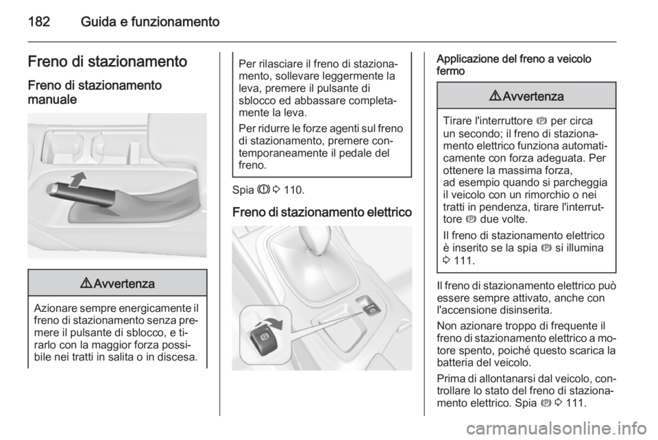 OPEL INSIGNIA 2015.5  Manuale di uso e manutenzione (in Italian) 182Guida e funzionamentoFreno di stazionamento
Freno di stazionamento manuale9 Avvertenza
Azionare sempre energicamente il
freno di stazionamento senza pre‐
mere il pulsante di sblocco, e ti‐
rarl