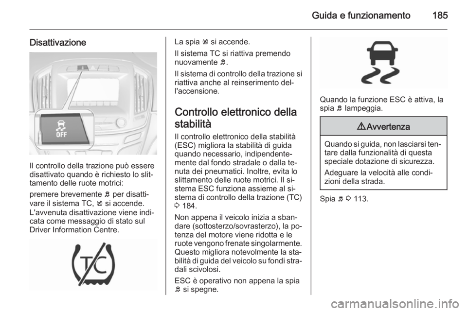 OPEL INSIGNIA 2015.5  Manuale di uso e manutenzione (in Italian) Guida e funzionamento185
Disattivazione
Il controllo della trazione può essere
disattivato quando è richiesto lo slit‐
tamento delle ruote motrici:
premere brevemente  b per disatti‐
vare il sis