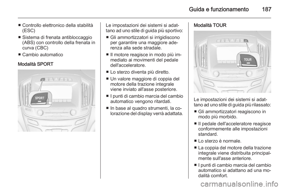 OPEL INSIGNIA 2015.5  Manuale di uso e manutenzione (in Italian) Guida e funzionamento187
■ Controllo elettronico della stabilità(ESC)
■ Sistema di frenata antibloccaggio (ABS) con controllo della frenata in
curva (CBC)
■ Cambio automatico
Modalità SPORTLe 
