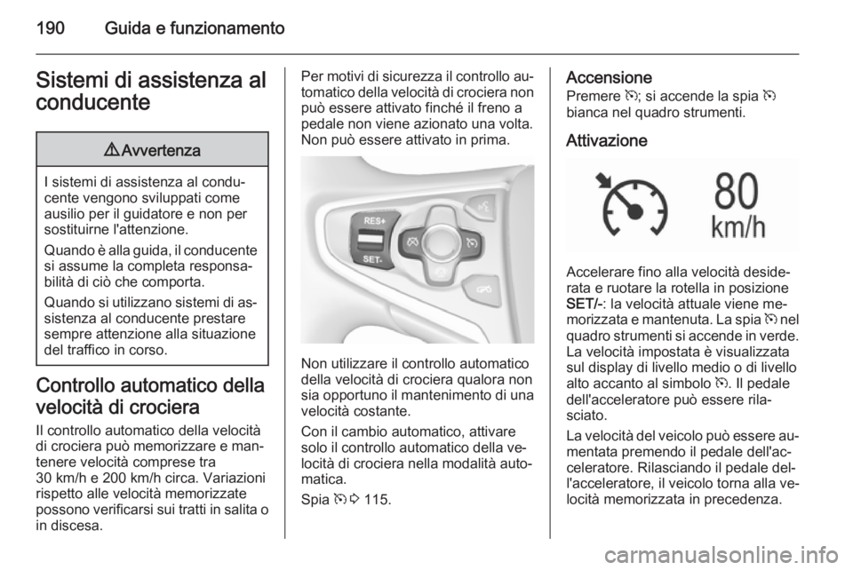 OPEL INSIGNIA 2015.5  Manuale di uso e manutenzione (in Italian) 190Guida e funzionamentoSistemi di assistenza alconducente9 Avvertenza
I sistemi di assistenza al condu‐
cente vengono sviluppati come ausilio per il guidatore e non per
sostituirne l'attenzione