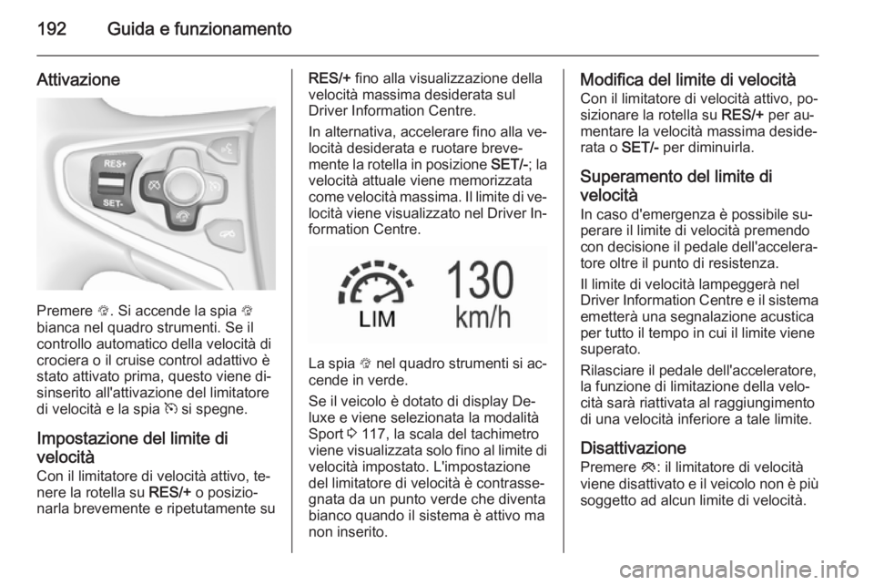 OPEL INSIGNIA 2015.5  Manuale di uso e manutenzione (in Italian) 192Guida e funzionamento
Attivazione
Premere L. Si accende la spia  L
bianca nel quadro strumenti. Se il
controllo automatico della velocità di
crociera o il cruise control adattivo è
stato attivato