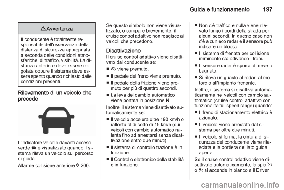 OPEL INSIGNIA 2015.5  Manuale di uso e manutenzione (in Italian) Guida e funzionamento1979Avvertenza
Il conducente è totalmente re‐
sponsabile dell'osservanza della distanza di sicurezza appropriata
a seconda delle condizioni atmo‐
sferiche, di traffico, v