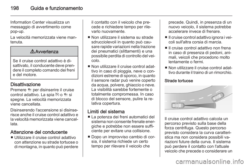 OPEL INSIGNIA 2015.5  Manuale di uso e manutenzione (in Italian) 198Guida e funzionamento
Information Center visualizza un
messaggio di avvertimento come
pop-up.
La velocità memorizzata viene man‐
tenuta.9 Avvertenza
Se il cruise control adattivo è di‐
sattiv