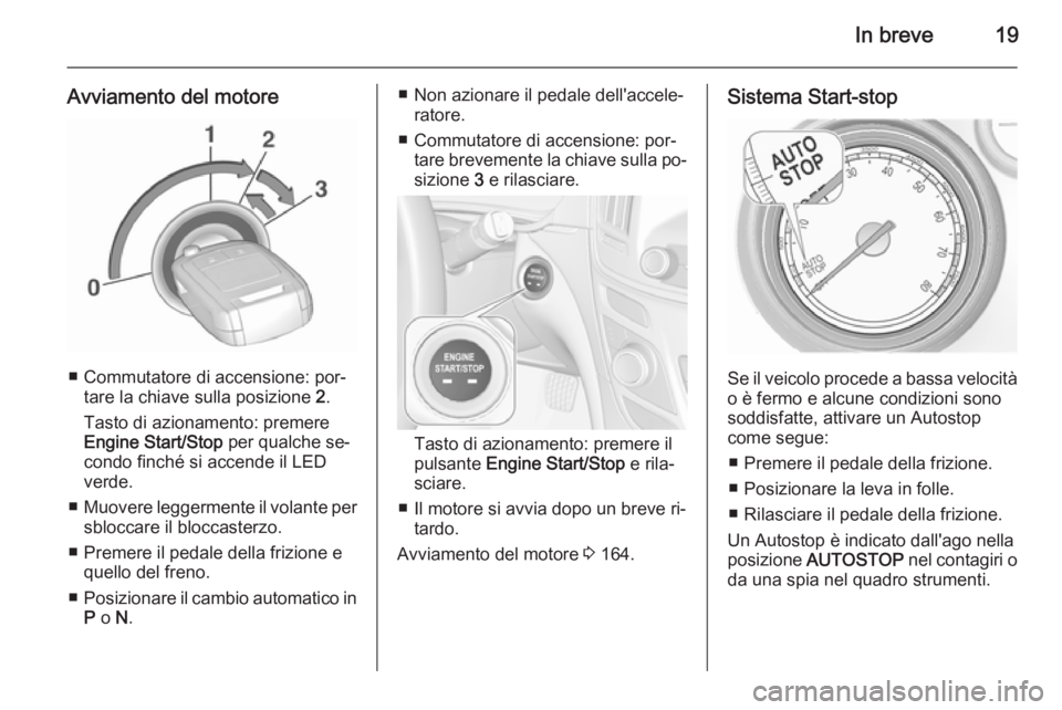 OPEL INSIGNIA 2015.5  Manuale di uso e manutenzione (in Italian) In breve19
Avviamento del motore
■ Commutatore di accensione: por‐tare la chiave sulla posizione  2.
Tasto di azionamento: premere
Engine Start/Stop  per qualche se‐
condo finché si accende il 