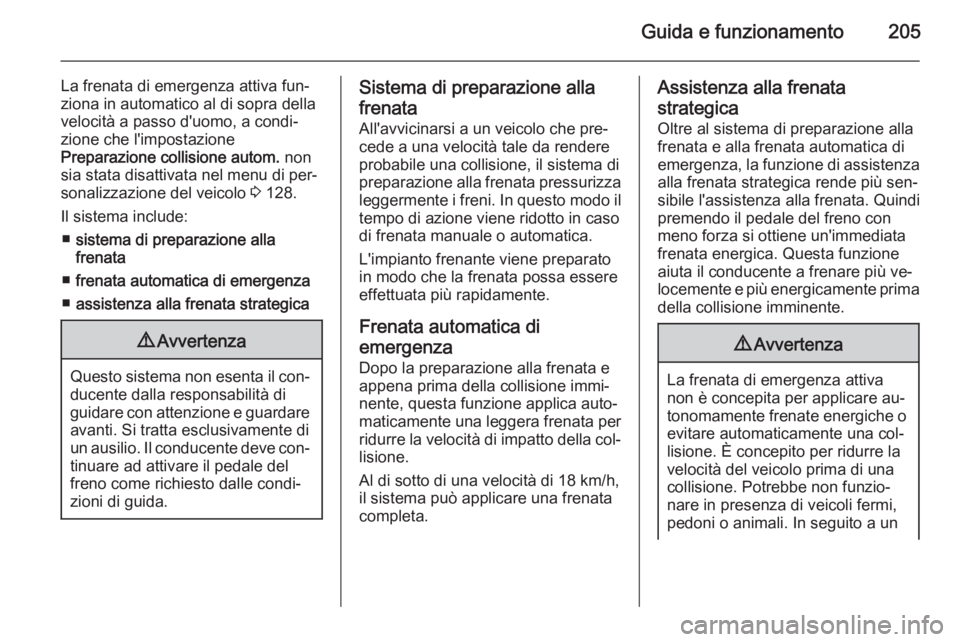 OPEL INSIGNIA 2015.5  Manuale di uso e manutenzione (in Italian) Guida e funzionamento205
La frenata di emergenza attiva fun‐
ziona in automatico al di sopra della
velocità a passo d'uomo, a condi‐
zione che l'impostazione
Preparazione collisione autom