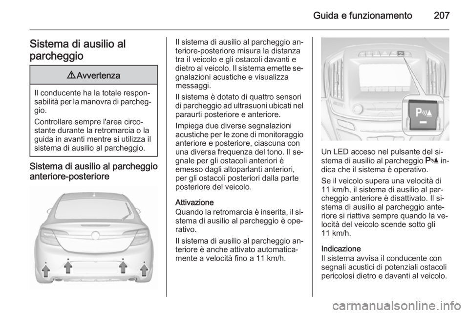 OPEL INSIGNIA 2015.5  Manuale di uso e manutenzione (in Italian) Guida e funzionamento207Sistema di ausilio al
parcheggio9 Avvertenza
Il conducente ha la totale respon‐
sabilità per la manovra di parcheg‐ gio.
Controllare sempre l'area circo‐
stante dura