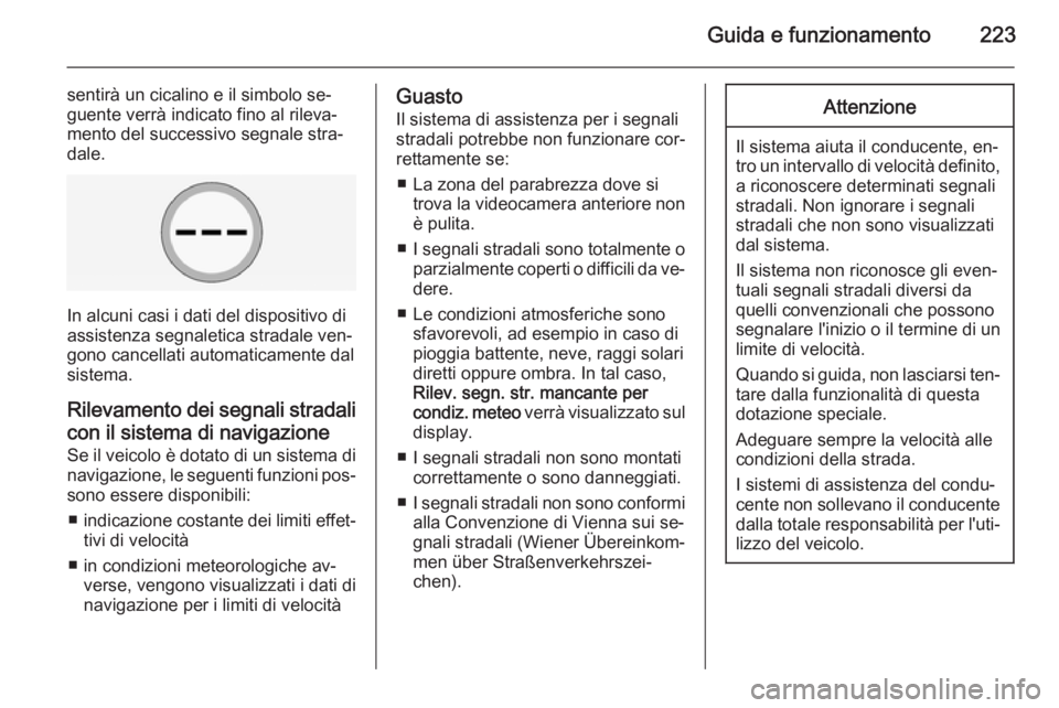 OPEL INSIGNIA 2015.5  Manuale di uso e manutenzione (in Italian) Guida e funzionamento223
sentirà un cicalino e il simbolo se‐
guente verrà indicato fino al rileva‐
mento del successivo segnale stra‐
dale.
In alcuni casi i dati del dispositivo di
assistenza
