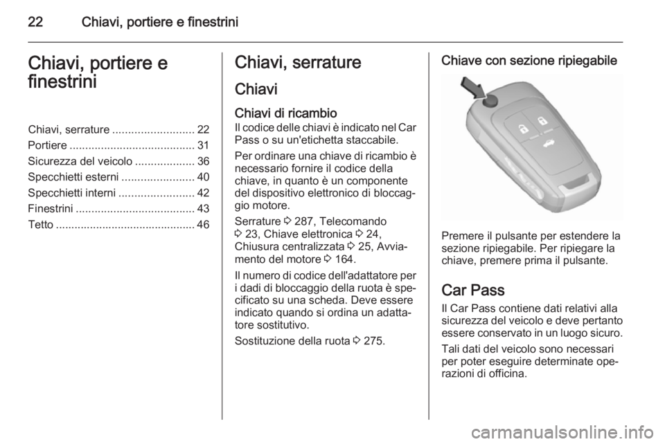 OPEL INSIGNIA 2015.5  Manuale di uso e manutenzione (in Italian) 22Chiavi, portiere e finestriniChiavi, portiere e
finestriniChiavi, serrature .......................... 22
Portiere ........................................ 31
Sicurezza del veicolo .................