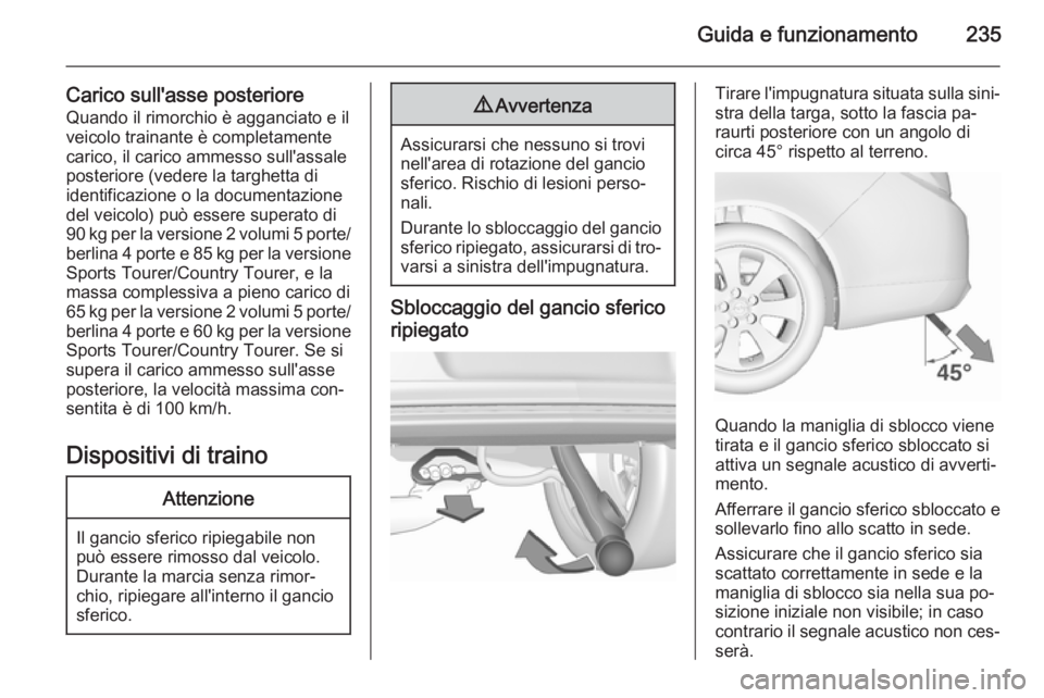 OPEL INSIGNIA 2015.5 Manuale di uso e manutenzione (in Italian) Guida e funzionamento235
Carico sull'asse posterioreQuando il rimorchio è agganciato e il
veicolo trainante è completamente
carico, il carico ammesso sull'assale
posteriore (vedere la targhe OPEL INSIGNIA 2015.5 Manuale di uso e manutenzione (in Italian) Guida e funzionamento235
Carico sull'asse posterioreQuando il rimorchio è agganciato e il
veicolo trainante è completamente
carico, il carico ammesso sull'assale
posteriore (vedere la targhe