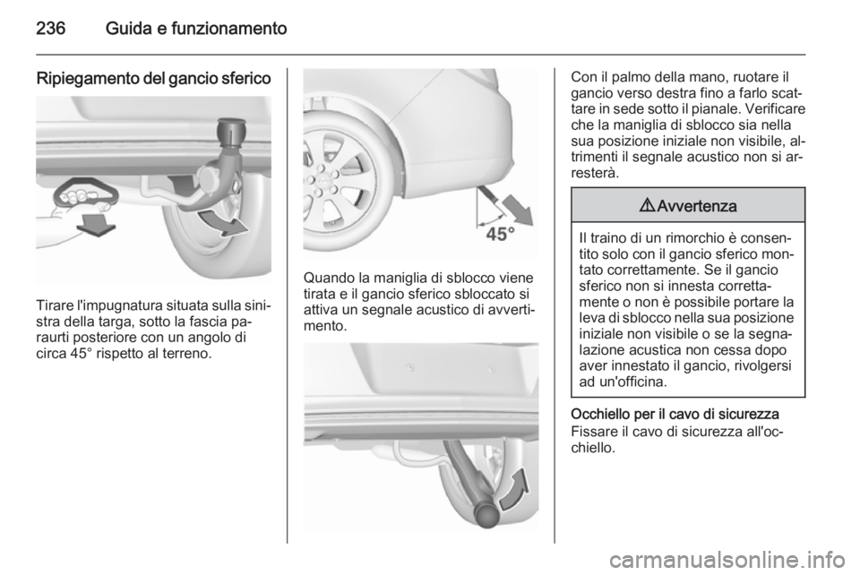 OPEL INSIGNIA 2015.5 Manuale di uso e manutenzione (in Italian) 236Guida e funzionamento
Ripiegamento del gancio sferico
Tirare l'impugnatura situata sulla sini‐
stra della targa, sotto la fascia pa‐
raurti posteriore con un angolo di
circa 45° rispetto a OPEL INSIGNIA 2015.5 Manuale di uso e manutenzione (in Italian) 236Guida e funzionamento
Ripiegamento del gancio sferico
Tirare l'impugnatura situata sulla sini‐
stra della targa, sotto la fascia pa‐
raurti posteriore con un angolo di
circa 45° rispetto a