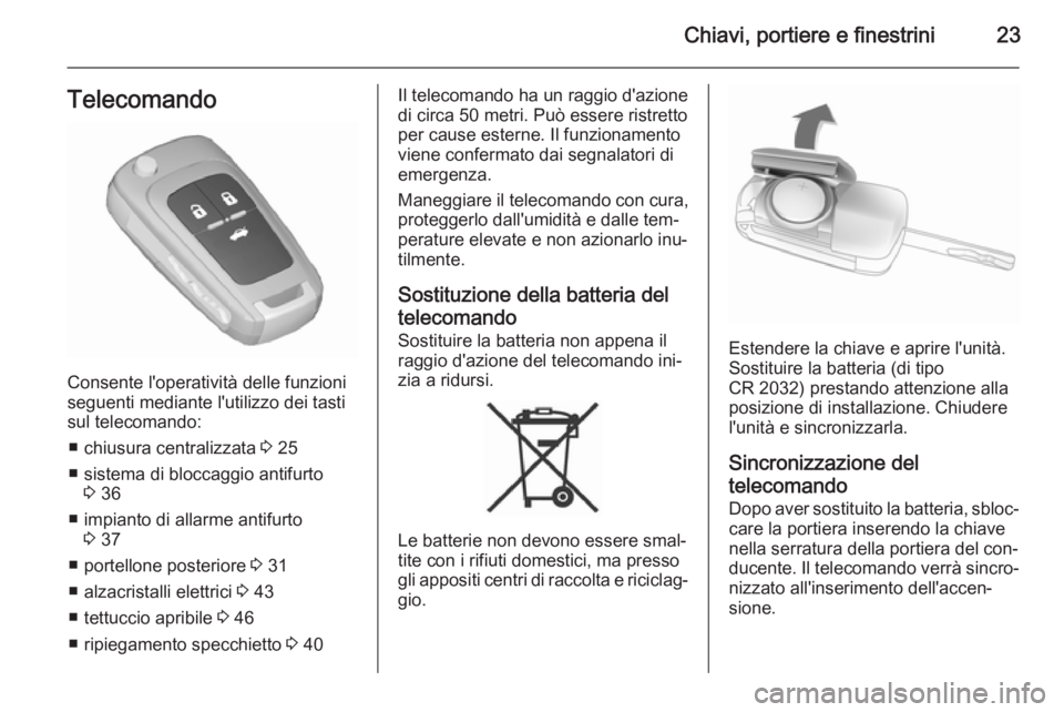 OPEL INSIGNIA 2015.5  Manuale di uso e manutenzione (in Italian) Chiavi, portiere e finestrini23Telecomando
Consente l'operatività delle funzioni
seguenti mediante l'utilizzo dei tasti
sul telecomando:
■ chiusura centralizzata  3 25
■ sistema di blocca