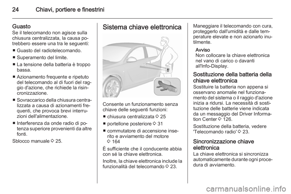 OPEL INSIGNIA 2015.5  Manuale di uso e manutenzione (in Italian) 24Chiavi, portiere e finestrini
Guasto
Se il telecomando non agisce sulla
chiusura centralizzata, la causa po‐
trebbero essere una tra le seguenti:
■ Guasto del radiotelecomando.
■ Superamento d