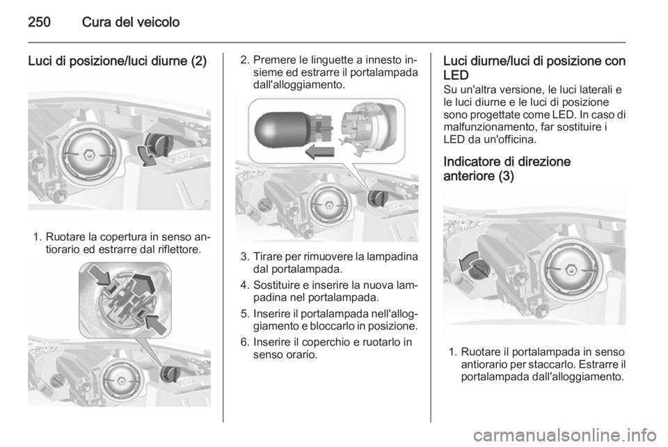 OPEL INSIGNIA 2015.5 Manuale di uso e manutenzione (in Italian) 250Cura del veicolo
Luci di posizione/luci diurne (2)
1.Ruotare la copertura in senso an‐
tiorario ed estrarre dal riflettore.
2. Premere le linguette a innesto in‐ sieme ed estrarre il portalampa OPEL INSIGNIA 2015.5 Manuale di uso e manutenzione (in Italian) 250Cura del veicolo
Luci di posizione/luci diurne (2)
1.Ruotare la copertura in senso an‐
tiorario ed estrarre dal riflettore.
2. Premere le linguette a innesto in‐ sieme ed estrarre il portalampa