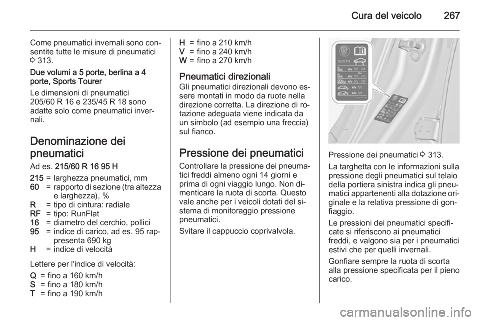 OPEL INSIGNIA 2015.5  Manuale di uso e manutenzione (in Italian) Cura del veicolo267
Come pneumatici invernali sono con‐sentite tutte le misure di pneumatici
3  313.
Due volumi a 5 porte, berlina a 4 porte, Sports Tourer
Le dimensioni di pneumatici
205/60 R 16 e 