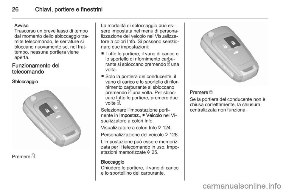 OPEL INSIGNIA 2015.5  Manuale di uso e manutenzione (in Italian) 26Chiavi, portiere e finestrini
Avviso
Trascorso un breve lasso di tempo
dal momento dello sbloccaggio tra‐
mite telecomando, le serrature si
bloccano nuovamente se, nel frat‐
tempo, nessuna porti