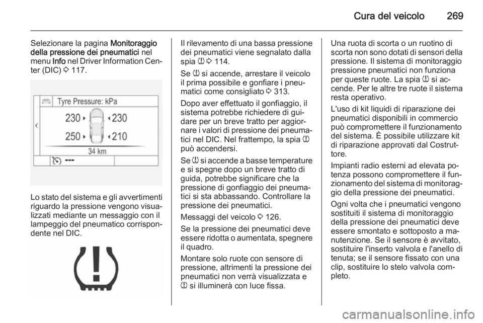 OPEL INSIGNIA 2015.5  Manuale di uso e manutenzione (in Italian) Cura del veicolo269
Selezionare la pagina Monitoraggio
della pressione dei pneumatici  nel
menu  Info nel Driver Information Cen‐
ter (DIC)  3 117.
Lo stato del sistema e gli avvertimenti
riguardo l