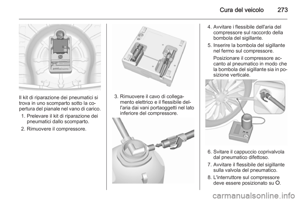 OPEL INSIGNIA 2015.5  Manuale di uso e manutenzione (in Italian) Cura del veicolo273
Il kit di riparazione dei pneumatici si
trova in uno scomparto sotto la co‐
pertura del pianale nel vano di carico.
1. Prelevare il kit di riparazione dei pneumatici dallo scompa