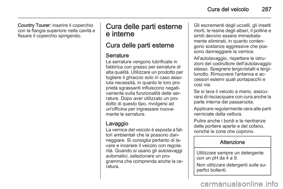 OPEL INSIGNIA 2015.5  Manuale di uso e manutenzione (in Italian) Cura del veicolo287
Country Tourer: inserire il coperchio
con la flangia superiore nella cavità e fissare il coperchio spingendo.Cura delle parti esterne
e interne
Cura delle parti esterne Serrature
