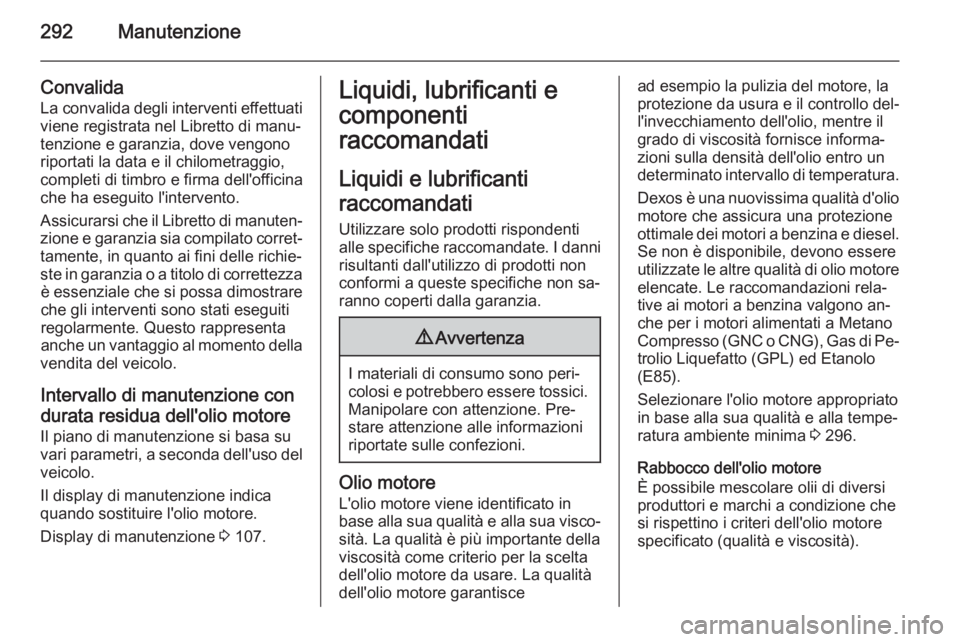 OPEL INSIGNIA 2015.5  Manuale di uso e manutenzione (in Italian) 292Manutenzione
Convalida
La convalida degli interventi effettuati
viene registrata nel Libretto di manu‐
tenzione e garanzia, dove vengono riportati la data e il chilometraggio,
completi di timbro 
