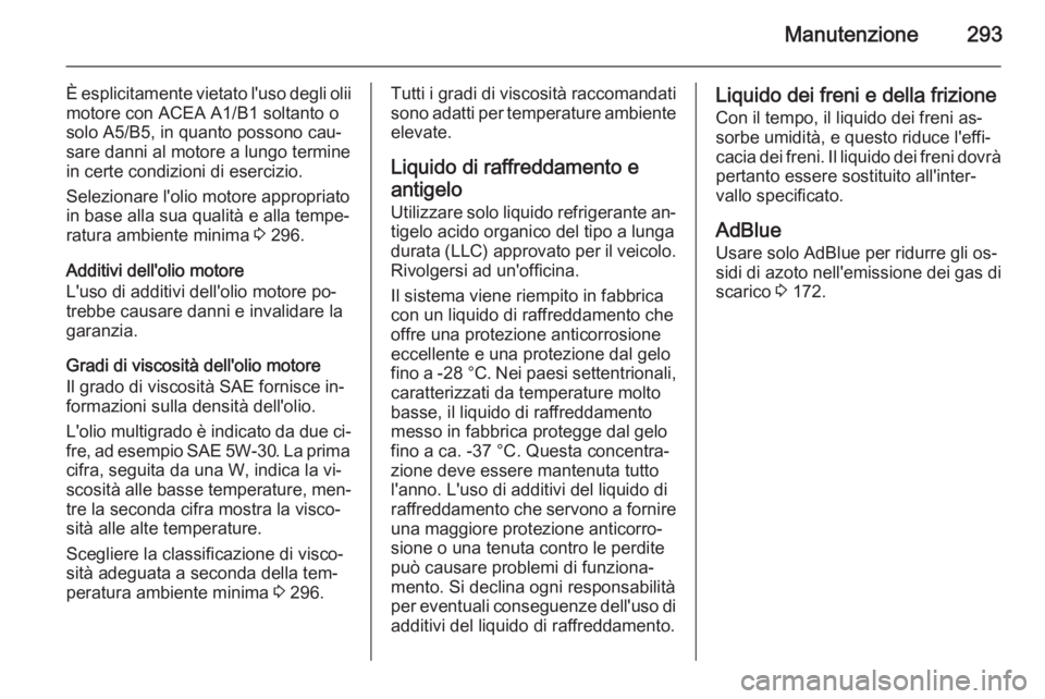 OPEL INSIGNIA 2015.5  Manuale di uso e manutenzione (in Italian) Manutenzione293
È esplicitamente vietato l'uso degli olii
motore con ACEA A1/B1 soltanto o
solo A5/B5, in quanto possono cau‐
sare danni al motore a lungo termine
in certe condizioni di eserciz