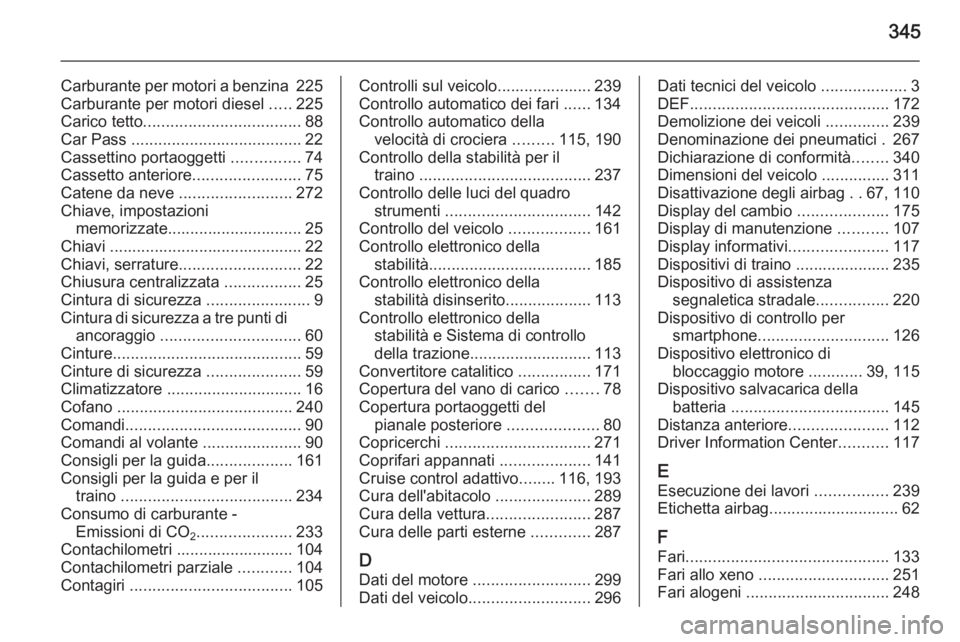 OPEL INSIGNIA 2015.5  Manuale di uso e manutenzione (in Italian) 345
Carburante per motori a benzina 225
Carburante per motori diesel  .....225
Carico tetto ................................... 88
Car Pass  ...................................... 22
Cassettino portao