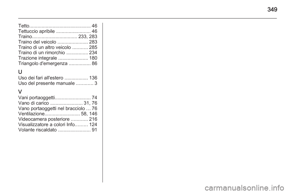 OPEL INSIGNIA 2015.5  Manuale di uso e manutenzione (in Italian) 349
Tetto............................................. 46
Tettuccio apribile  .........................46
Traino ................................. 233, 283
Traino del veicolo  ......................28
