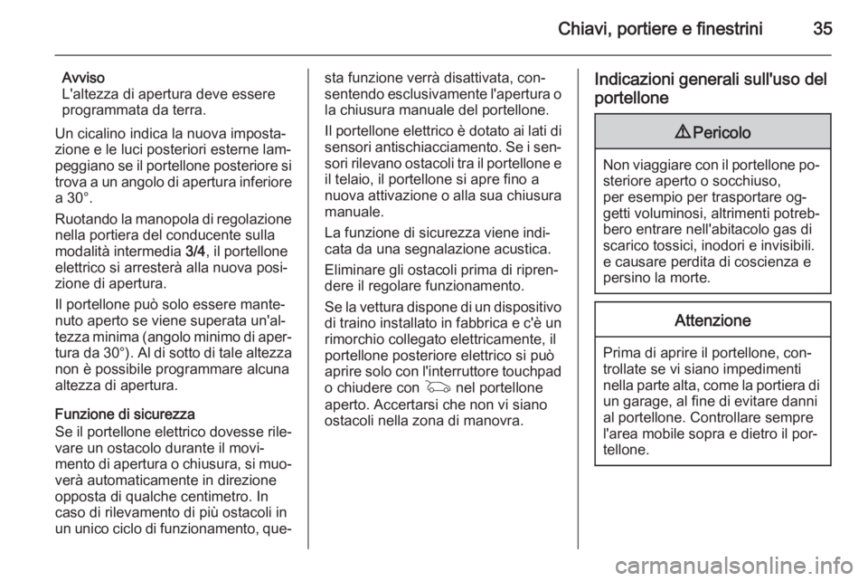 OPEL INSIGNIA 2015.5  Manuale di uso e manutenzione (in Italian) Chiavi, portiere e finestrini35
Avviso
L'altezza di apertura deve essere
programmata da terra.
Un cicalino indica la nuova imposta‐
zione e le luci posteriori esterne lam‐
peggiano se il porte