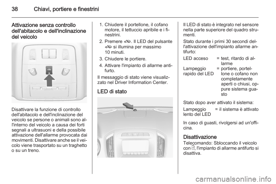OPEL INSIGNIA 2015.5  Manuale di uso e manutenzione (in Italian) 38Chiavi, portiere e finestrini
Attivazione senza controllo
dell'abitacolo e dell'inclinazione
del veicolo
Disattivare la funzione di controllo
dell'abitacolo e dell'inclinazione del
v