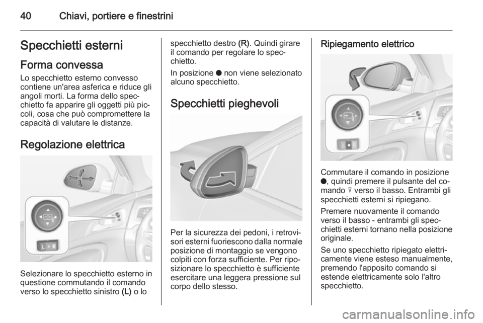 OPEL INSIGNIA 2015.5  Manuale di uso e manutenzione (in Italian) 40Chiavi, portiere e finestriniSpecchietti esterniForma convessa
Lo specchietto esterno convesso
contiene un'area asferica e riduce gli
angoli morti. La forma dello spec‐
chietto fa apparire gli