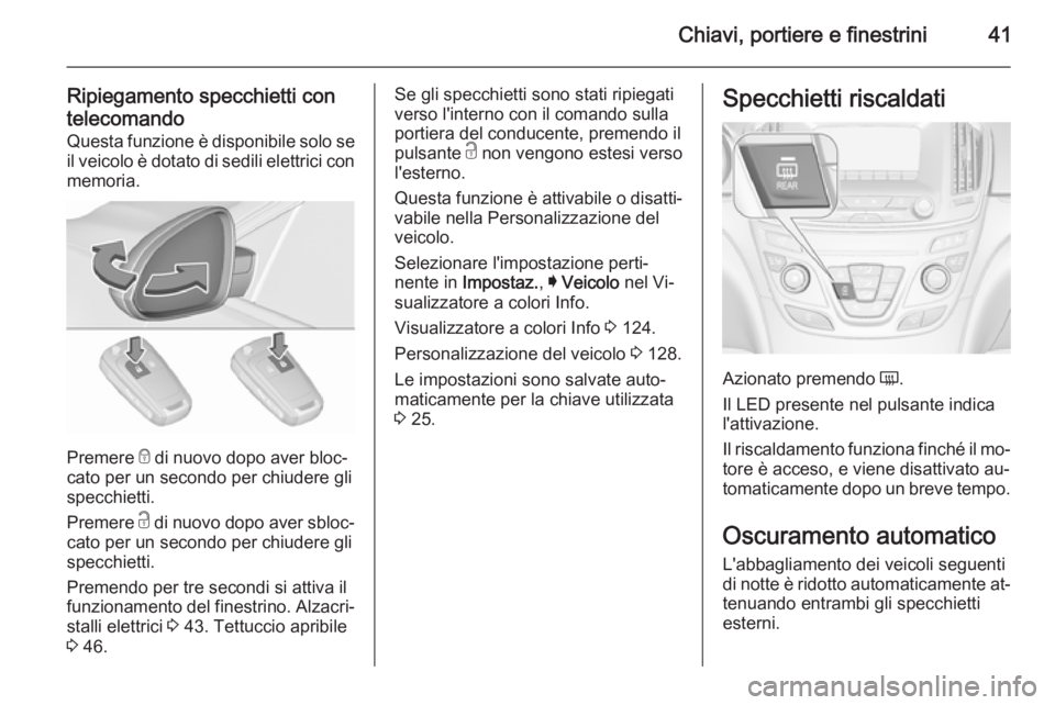 OPEL INSIGNIA 2015.5  Manuale di uso e manutenzione (in Italian) Chiavi, portiere e finestrini41
Ripiegamento specchietti contelecomando Questa funzione è disponibile solo se il veicolo è dotato di sedili elettrici con
memoria.
Premere  e
 di nuovo dopo aver bloc