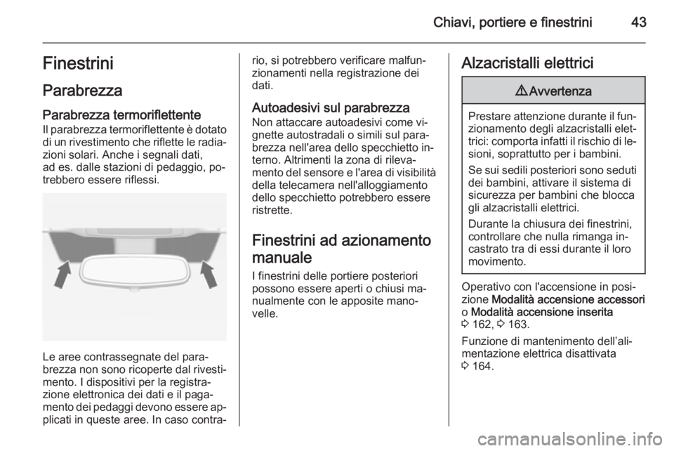 OPEL INSIGNIA 2015.5  Manuale di uso e manutenzione (in Italian) Chiavi, portiere e finestrini43Finestrini
Parabrezza
Parabrezza termoriflettente
Il parabrezza termoriflettente è dotato
di un rivestimento che riflette le radia‐ zioni solari. Anche i segnali dati