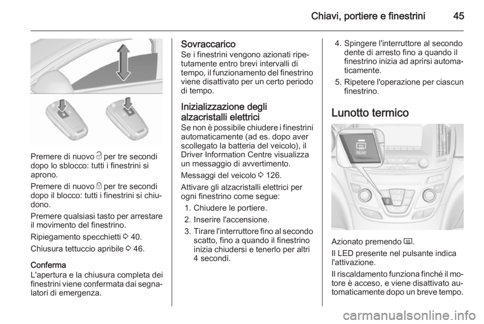 OPEL INSIGNIA 2015.5  Manuale di uso e manutenzione (in Italian) Chiavi, portiere e finestrini45
Premere di nuovo c per tre secondi
dopo lo sblocco: tutti i finestrini si
aprono.
Premere di nuovo  e per tre secondi
dopo il blocco: tutti i finestrini si chiu‐
dono