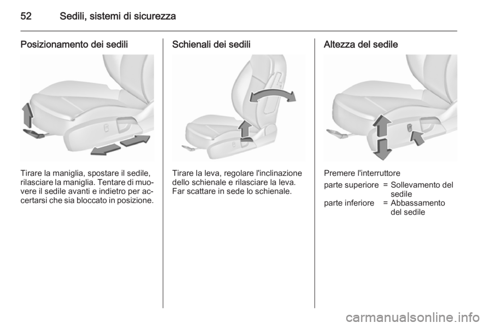 OPEL INSIGNIA 2015.5  Manuale di uso e manutenzione (in Italian) 52Sedili, sistemi di sicurezza
Posizionamento dei sedili
Tirare la maniglia, spostare il sedile,
rilasciare la maniglia. Tentare di muo‐
vere il sedile avanti e indietro per ac‐
certarsi che sia b