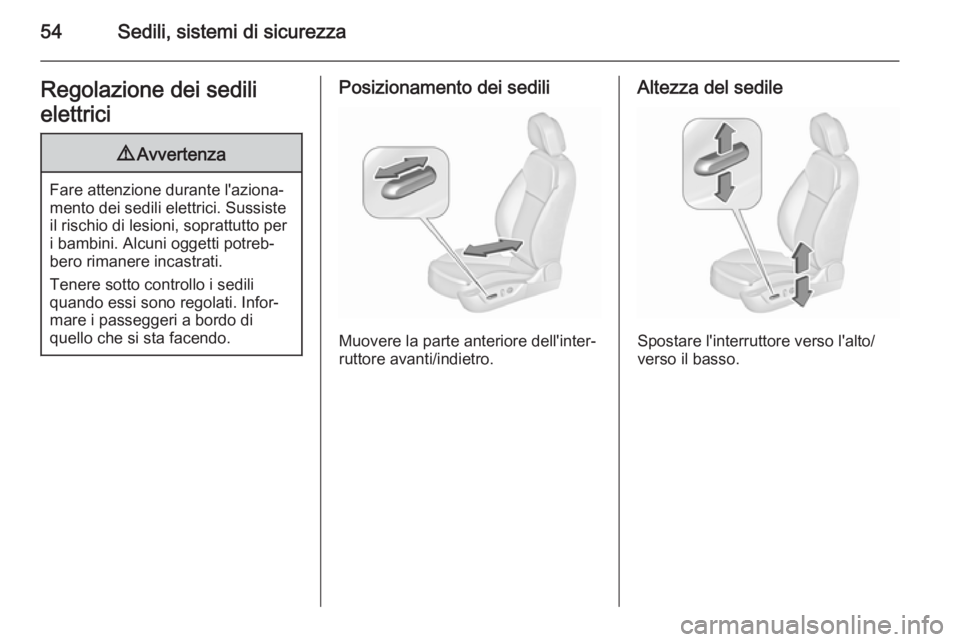 OPEL INSIGNIA 2015.5  Manuale di uso e manutenzione (in Italian) 54Sedili, sistemi di sicurezzaRegolazione dei sedili
elettrici9 Avvertenza
Fare attenzione durante l'aziona‐
mento dei sedili elettrici. Sussiste
il rischio di lesioni, soprattutto per
i bambini